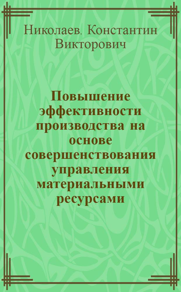 Повышение эффективности производства на основе совершенствования управления материальными ресурсами : (На базе машиностроит. произв. об-ний) : Автореф. дис. на соиск. учен. степ. канд. экон. наук : (08.00.05)