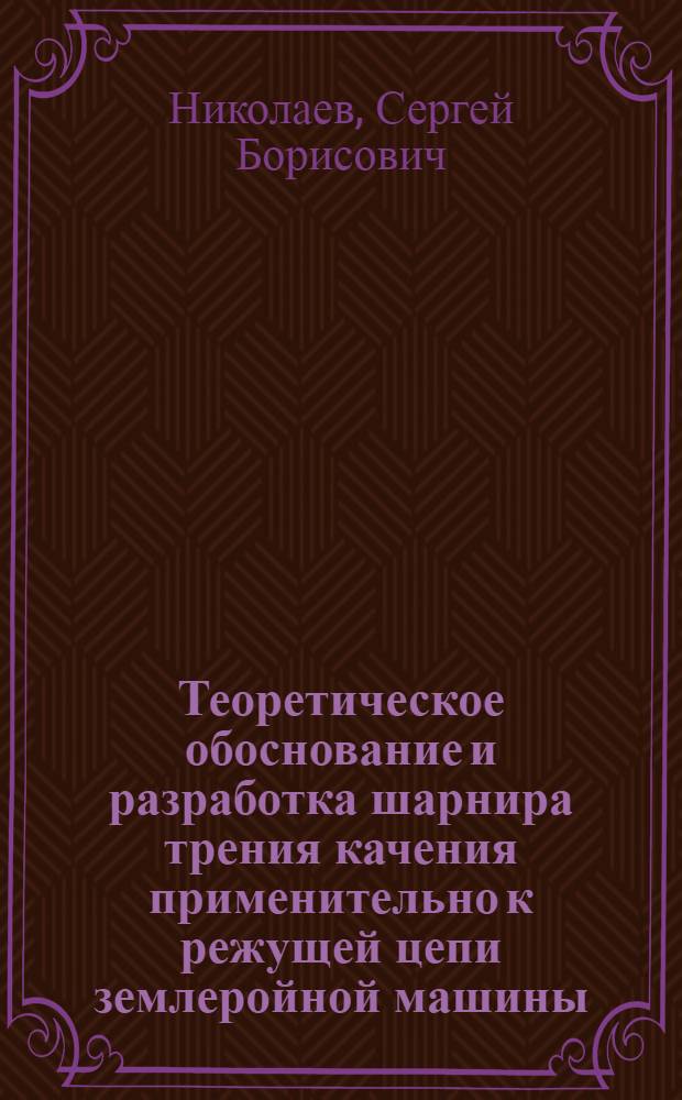 Теоретическое обоснование и разработка шарнира трения качения применительно к режущей цепи землеройной машины : Автореф. дис. на соиск. учен. степ. канд. техн. наук : (05.02.02)