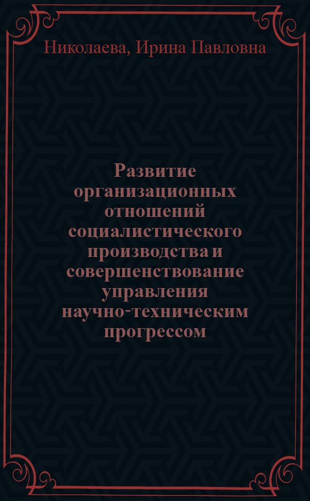 Развитие организационных отношений социалистического производства и совершенствование управления научно-техническим прогрессом