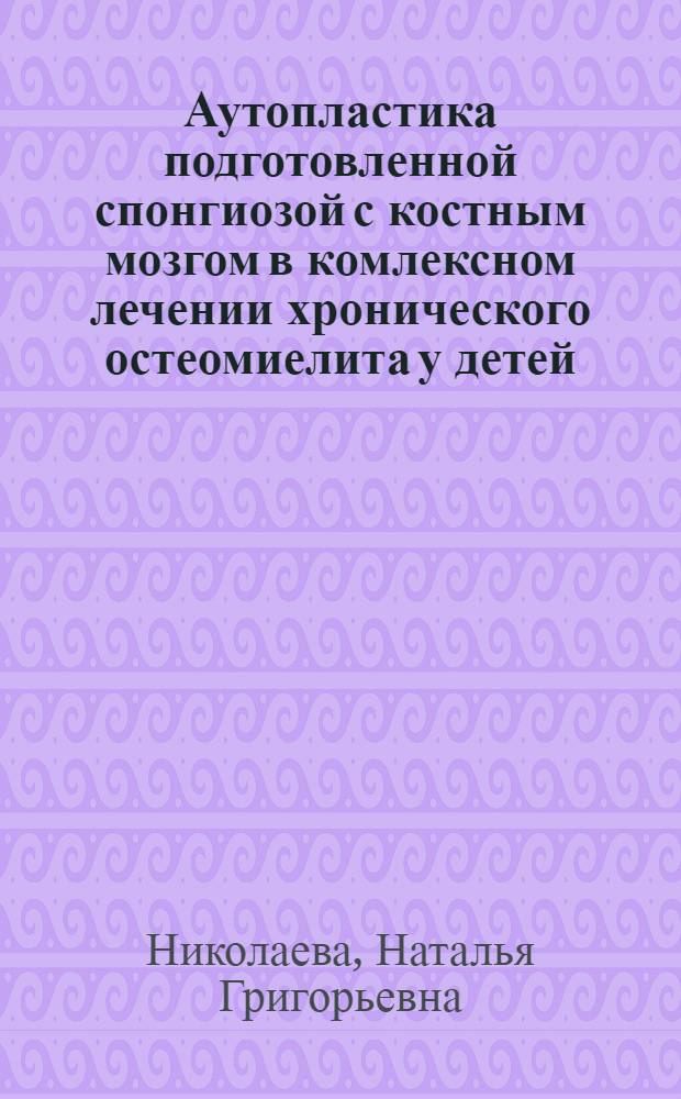 Аутопластика подготовленной спонгиозой с костным мозгом в комлексном лечении хронического остеомиелита у детей : Автореф. дис. на соиск. учен. степ. канд. мед. наук : (14.00.35)