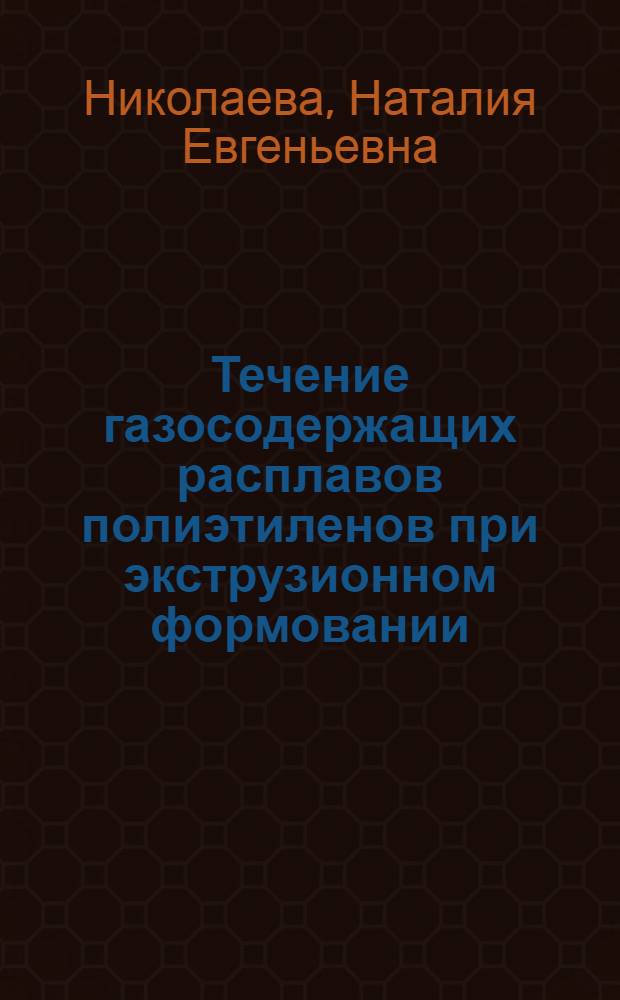Течение газосодержащих расплавов полиэтиленов при экструзионном формовании : Автореф. дис. на соиск. учен. степ. канд. техн. наук : (05.17.06)