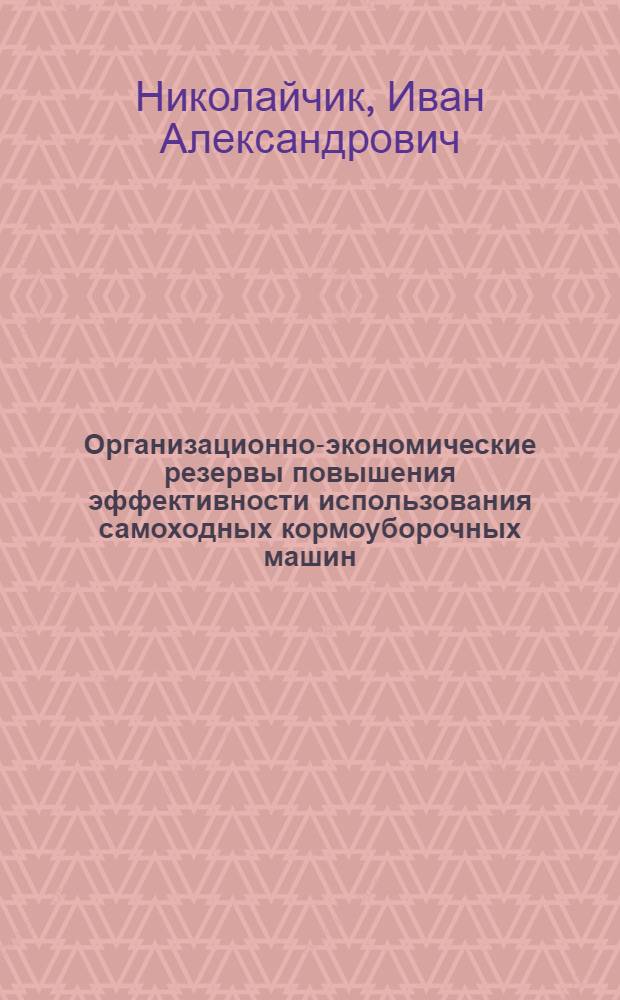 Организационно-экономические резервы повышения эффективности использования самоходных кормоуборочных машин : (На материалах хоз-в Витеб. обл.) : Автореф. дис. на соиск. учен. степ. канд. экон. наук : (08.00.05)