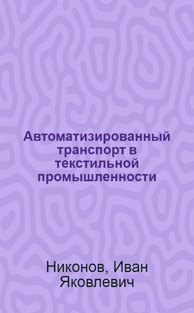 Автоматизированный транспорт в текстильной промышленности : (Пространств. монорельсовые дороги)