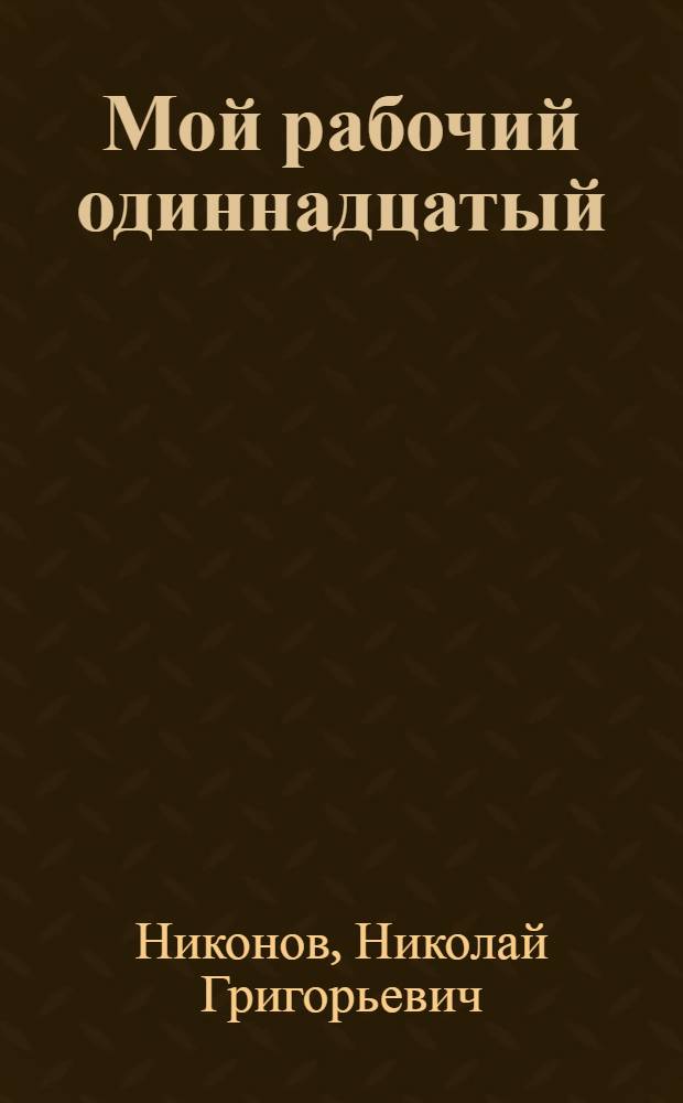 Мой рабочий одиннадцатый : Повесть, рассказ. клас. руководителем : Для ст. возраста