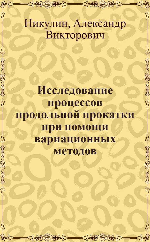 Исследование процессов продольной прокатки при помощи вариационных методов : Автореф. дис. на соиск. учен. степ. канд. техн. наук : (05.16.05)