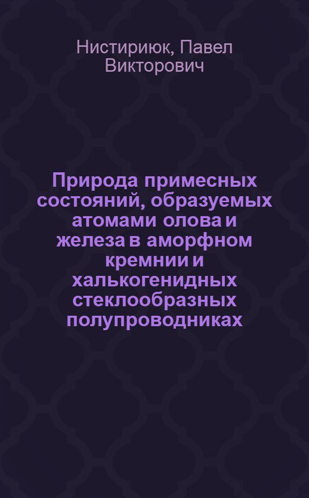 Природа примесных состояний, образуемых атомами олова и железа в аморфном кремнии и халькогенидных стеклообразных полупроводниках : Автореф. дис. на соиск. учен. степ. канд. физ.-мат. наук : (01.04.10)