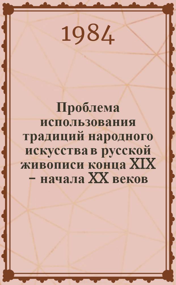 Проблема использования традиций народного искусства в русской живописи конца XIX - начала XX веков : Автореф. дис. на соиск. учен. степ. канд. искусствоведения