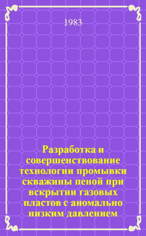 Разработка и совершенствование технологии промывки скважины пеной при вскрытии газовых пластов с аномально низким давлением : Автореф. дис. на соиск. учен. степ. к. т. н