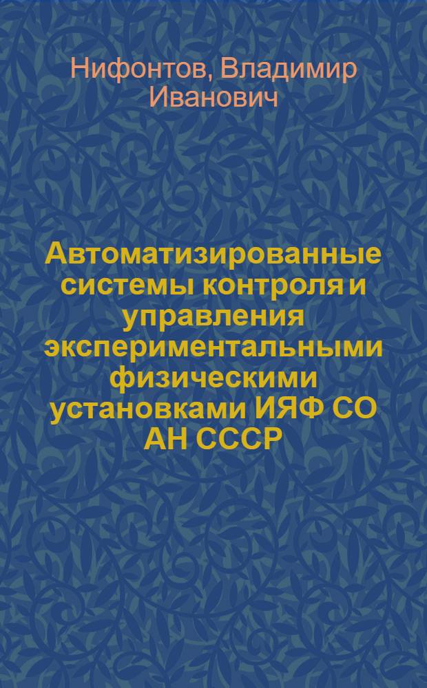 Автоматизированные системы контроля и управления экспериментальными физическими установками ИЯФ СО АН СССР : Автореф. дис. на соиск. учен. степ. д-ра техн. наук : (01.04.20)
