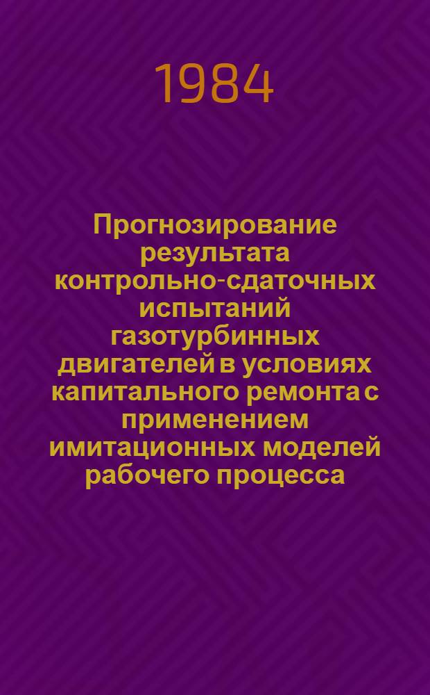 Прогнозирование результата контрольно-сдаточных испытаний газотурбинных двигателей в условиях капитального ремонта с применением имитационных моделей рабочего процесса : Автореф. дис. на соиск. учен. степ. к. т. н