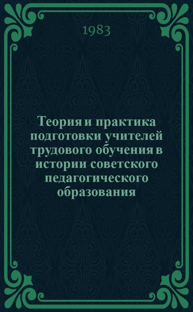 Теория и практика подготовки учителей трудового обучения в истории советского педагогического образования, 1917-1981 гг. : Автореф. дис. на соиск. учен. степ. д-ра пед. наук : (13.00.01)