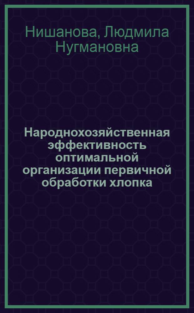 Народнохозяйственная эффективность оптимальной организации первичной обработки хлопка : Автореф. дис. на соиск. учен. степ. канд. экон. наук : (08.00.05)