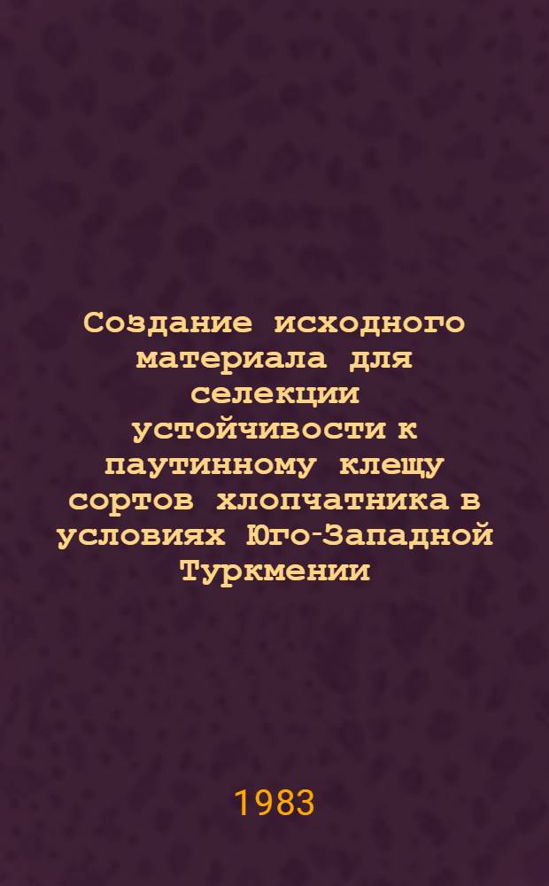 Создание исходного материала для селекции устойчивости к паутинному клещу сортов хлопчатника в условиях Юго-Западной Туркмении : Автореф. дис. на соиск. учен. степ. канд. с.-х. наук : (06.01.05; 06.01.11)