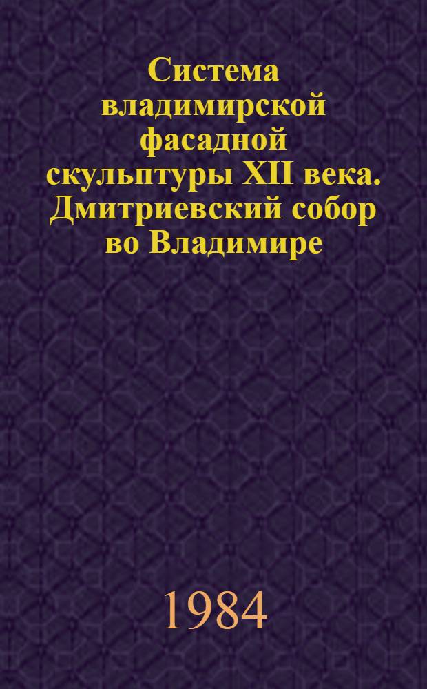 Система владимирской фасадной скульптуры XII века. Дмитриевский собор во Владимире : Автореф. дис. на соиск. учен. степ. канд. искусствоведения : (17.00.04)