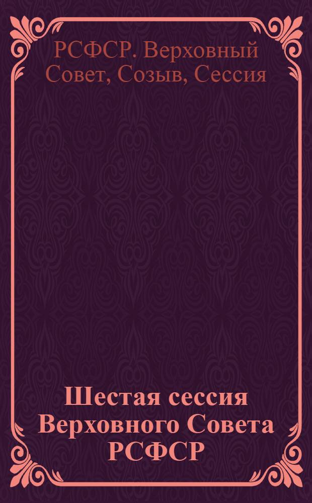 Шестая сессия Верховного Совета РСФСР (десятый созыв), 30 ноября - 1 декабря 1982 г. : Стеногр. отчет