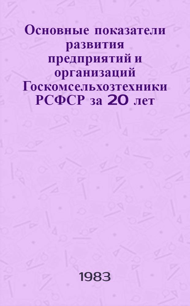 Основные показатели развития предприятий и организаций Госкомсельхозтехники РСФСР за 20 лет