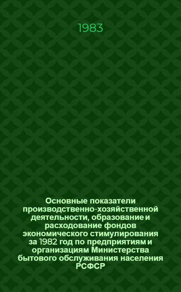 Основные показатели производственно-хозяйственной деятельности, образование и расходование фондов экономического стимулирования за 1982 год по предприятиям и организациям Министерства бытового обслуживания населения РСФСР