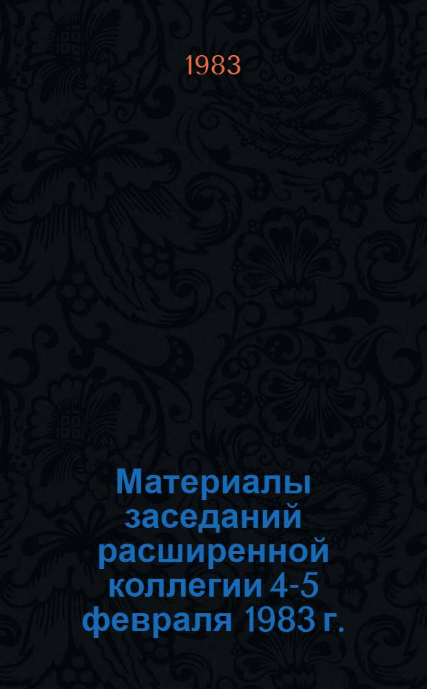 Материалы заседаний расширенной коллегии 4-5 февраля 1983 г.