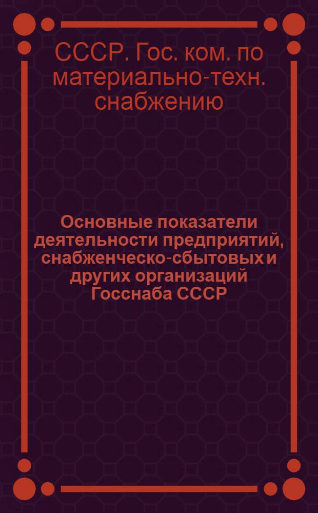 Основные показатели деятельности предприятий, снабженческо-сбытовых и других организаций Госснаба СССР : Стат. сб.