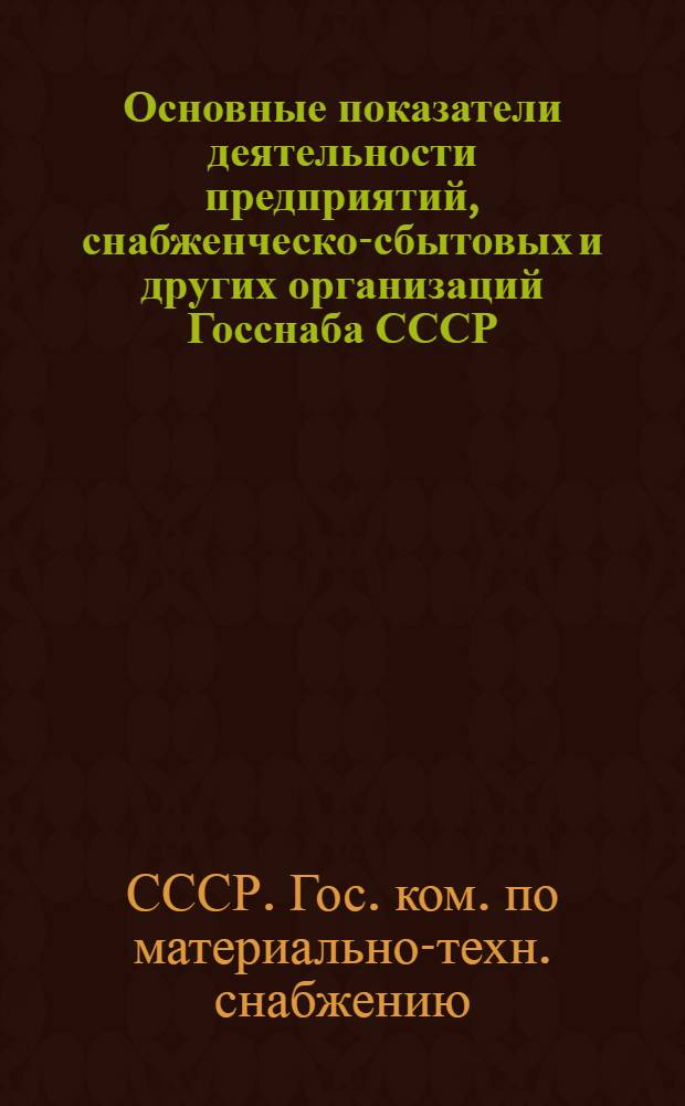 Основные показатели деятельности предприятий, снабженческо-сбытовых и других организаций Госснаба СССР