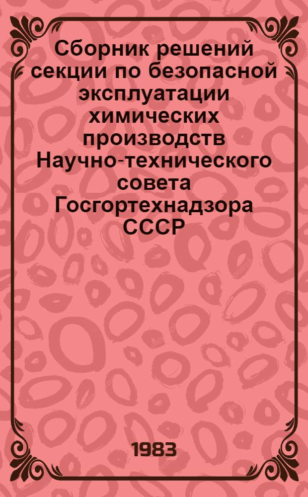 Сборник решений секции по безопасной эксплуатации химических производств Научно-технического совета Госгортехнадзора СССР