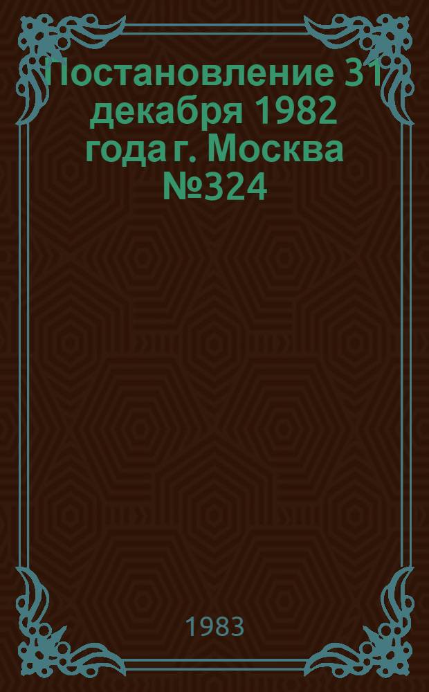 Постановление 31 декабря 1982 года г. Москва № 324/641/335/20-107 О ходе работы Министерств по обеспечению учета требований и нормативных материалов по НОТ при проектировании предприятий, технологических процессов и оборудования и мерах по ее улучшению