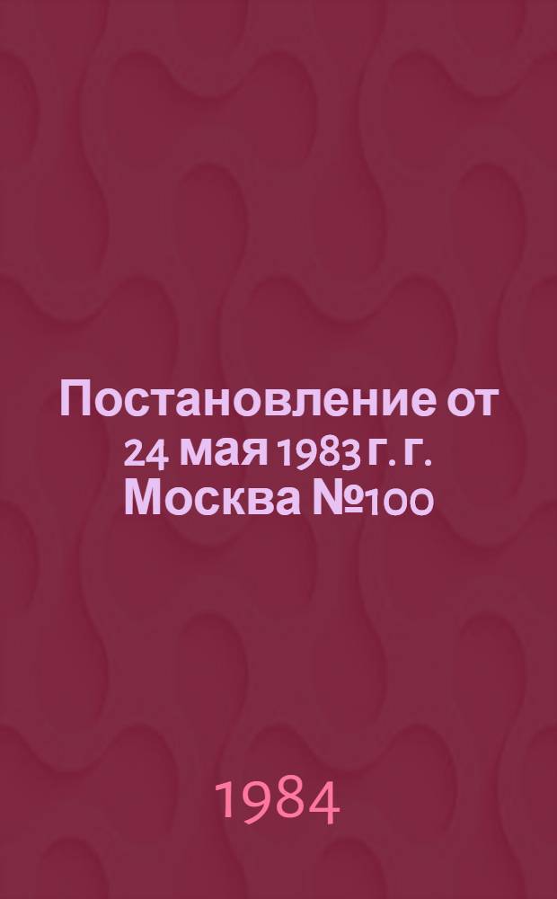 Постановление от 24 мая 1983 г. г. Москва № 100/П-9 Об утверждении Инструкции о порядке обеспечения рабочих и служащих специальной одеждой, специальной обувью и другими средствами индивидуальной защиты
