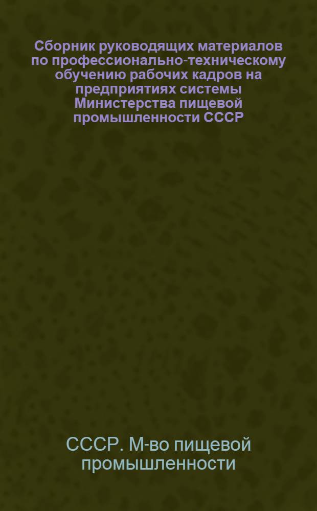 Сборник руководящих материалов по профессионально-техническому обучению рабочих кадров на предприятиях системы Министерства пищевой промышленности СССР : (Справ. пособие)