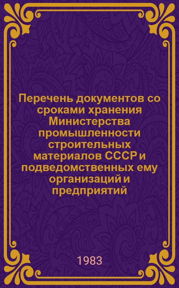 Перечень документов со сроками хранения Министерства промышленности строительных материалов СССР и подведомственных ему организаций и предприятий : Испр. и уточн. ред.