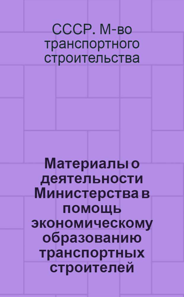 Материалы о деятельности Министерства в помощь экономическому образованию транспортных строителей : Крат. справка