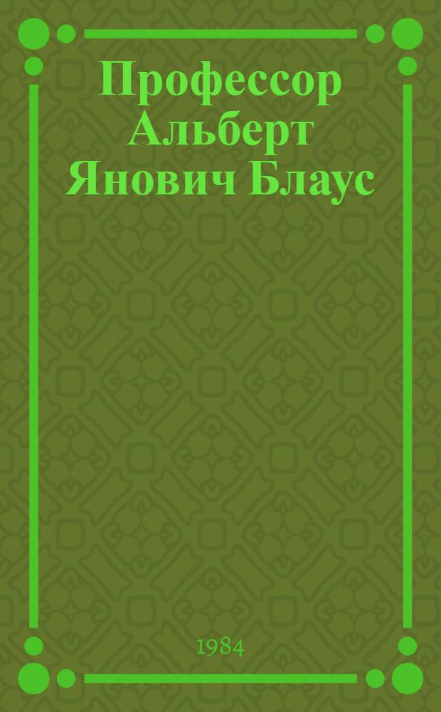Профессор Альберт Янович Блаус : Персон. библиогр. указ