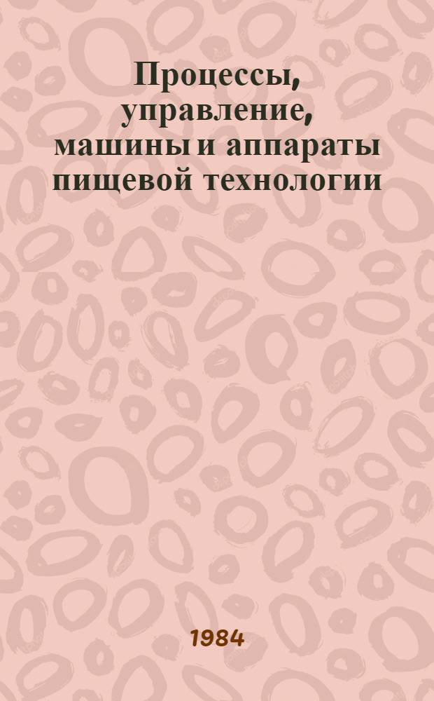 Процессы, управление, машины и аппараты пищевой технологии : Межвуз. сб. науч. тр