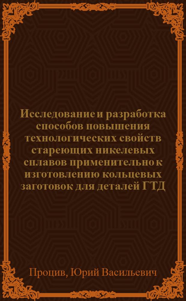 Исследование и разработка способов повышения технологических свойств стареющих никелевых сплавов применительно к изготовлению кольцевых заготовок для деталей ГТД : Автореф. дис. на соиск. учен. степ. к. т. н