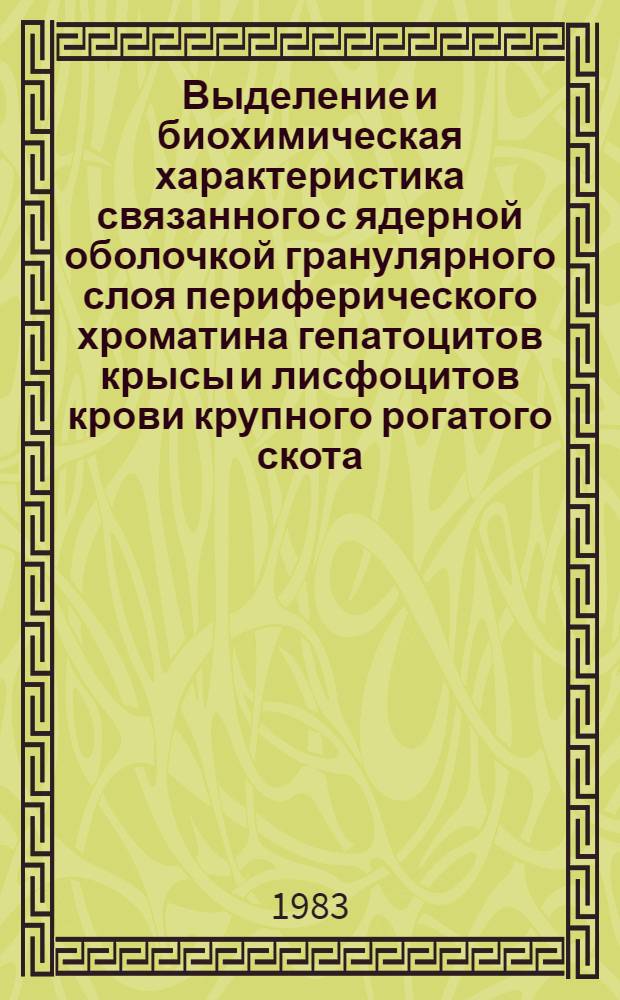 Выделение и биохимическая характеристика связанного с ядерной оболочкой гранулярного слоя периферического хроматина гепатоцитов крысы и лисфоцитов крови крупного рогатого скота : Автореф. дис. на соиск. учен. степ. канд. биол. наук : (03.00.04)