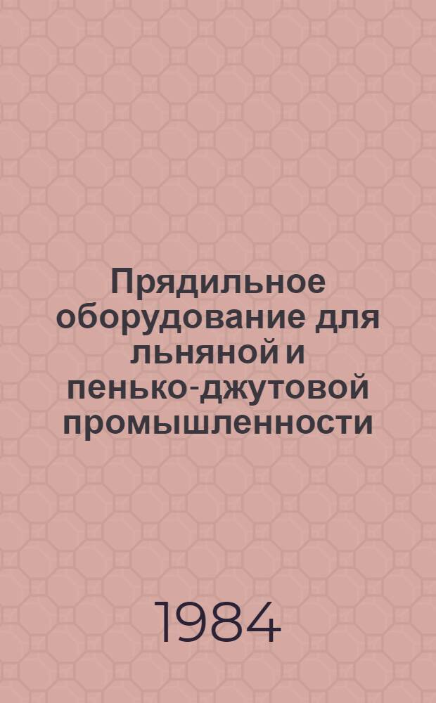 Прядильное оборудование для льняной и пенько-джутовой промышленности : Оборудование технол. для текст. пром-сти : Отрасл. каталог