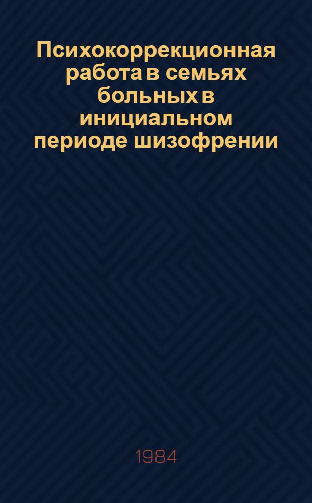 Психокоррекционная работа в семьях больных в инициальном периоде шизофрении : Метод. рекомендации