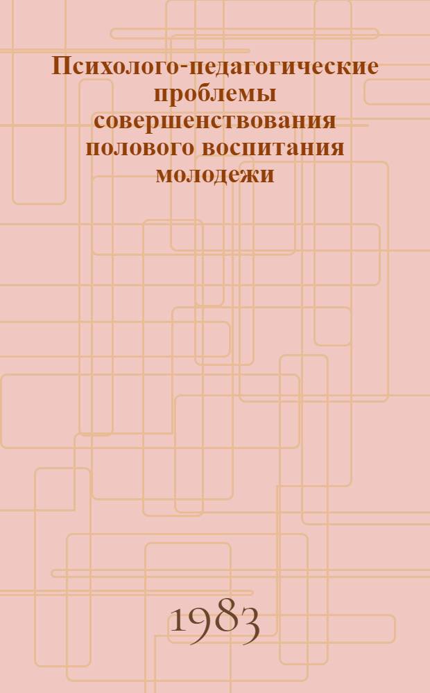Психолого-педагогические проблемы совершенствования полового воспитания молодежи : Межвуз. сб. науч. ст