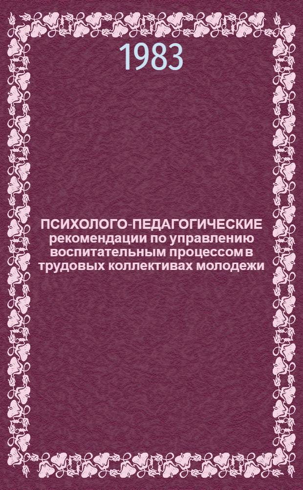 ПСИХОЛОГО-ПЕДАГОГИЧЕСКИЕ рекомендации по управлению воспитательным процессом в трудовых коллективах молодежи (теория наставничества) : Метод. рекомендации
