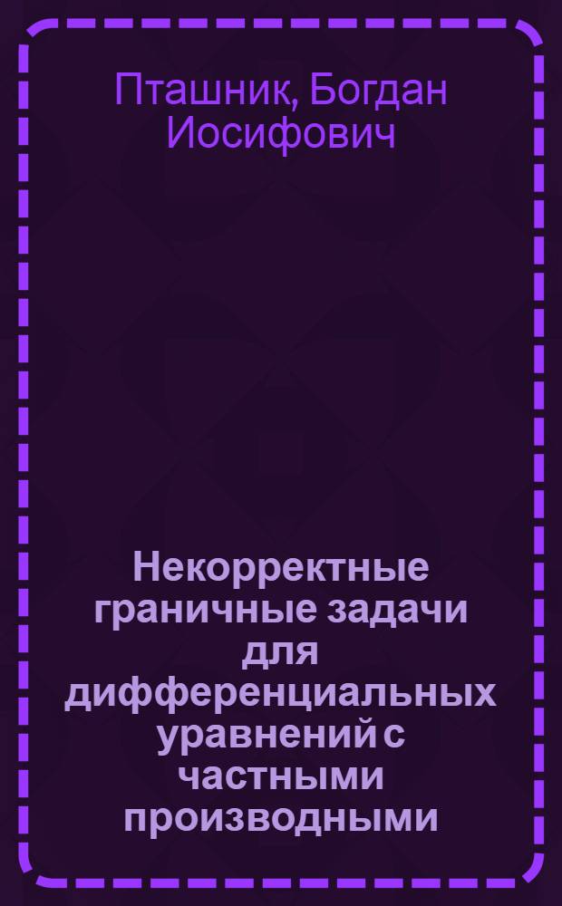Некорректные граничные задачи для дифференциальных уравнений с частными производными