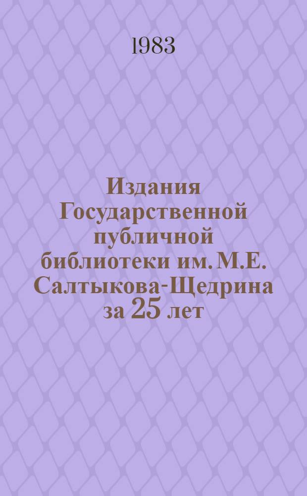 Издания Государственной публичной библиотеки им. М.Е. Салтыкова-Щедрина за 25 лет (1957-1982 гг.)