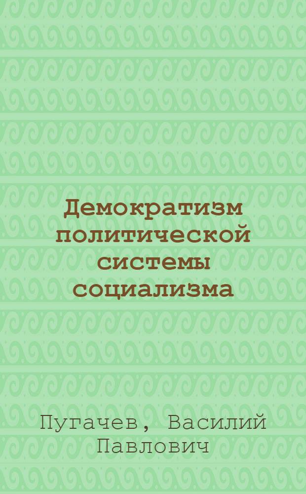 Демократизм политической системы социализма : (Идеология, политика, критика буржуаз. демократии)