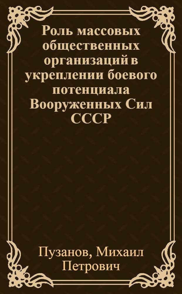 Роль массовых общественных организаций в укреплении боевого потенциала Вооруженных Сил СССР : Автореф. дис. на соиск. учен. степ. канд. филос. наук : (09.00.02)