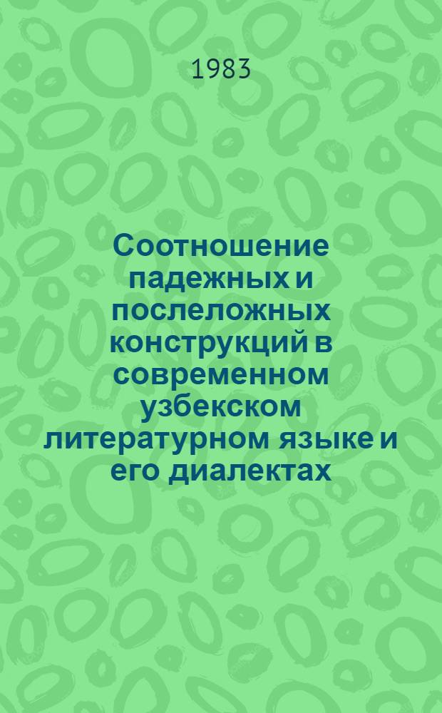 Соотношение падежных и послеложных конструкций в современном узбекском литературном языке и его диалектах : (Пробл. фономорфологии и синтакс. синонимии) : Автореф. дис. на соиск. учен. степ. канд. филол. наук : (10.02.06)