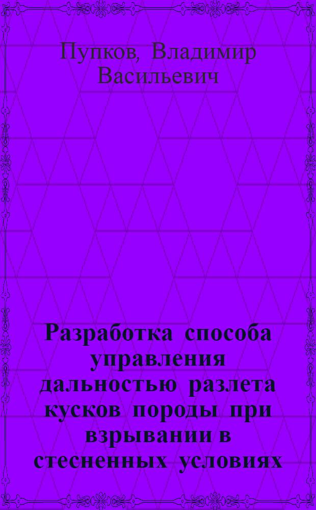 Разработка способа управления дальностью разлета кусков породы при взрывании в стесненных условиях : Автореф. дис. на соиск. учен. степ. к. т. н