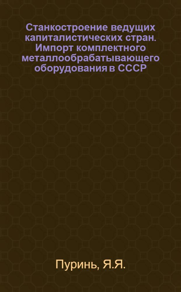 Станкостроение ведущих капиталистических стран. Импорт комплектного металлообрабатывающего оборудования в СССР : Обзор
