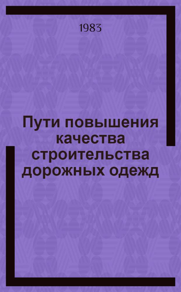 Пути повышения качества строительства дорожных одежд : Тез. докл. и сообщ. всесоюз. науч.-техн. конф. (27-29 сент. 1983 г., Владимир)