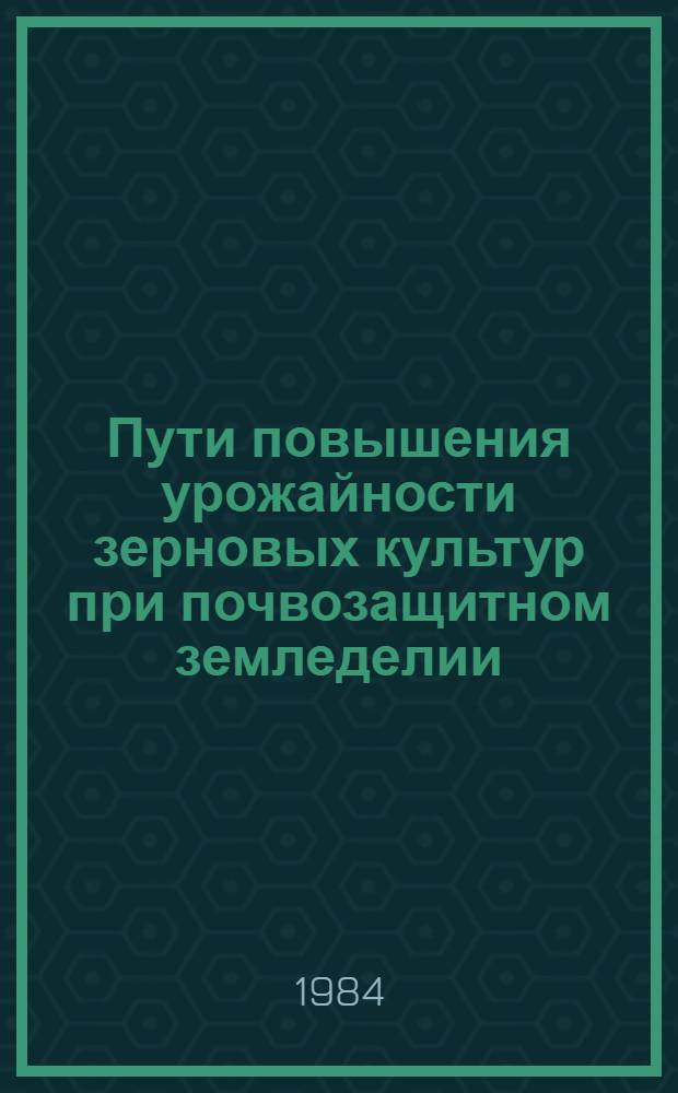 Пути повышения урожайности зерновых культур при почвозащитном земледелии : Сб. науч. тр