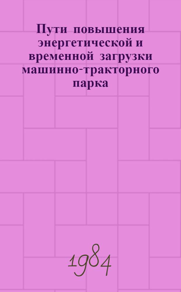 Пути повышения энергетической и временной загрузки машинно-тракторного парка : Сб. науч. тр.