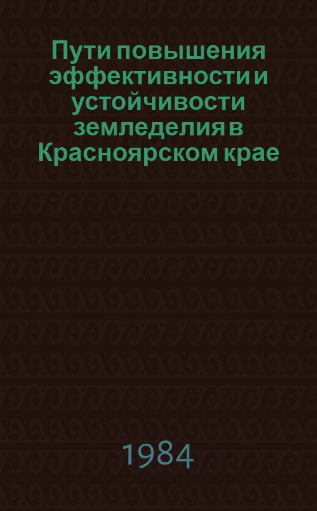 Пути повышения эффективности и устойчивости земледелия в Красноярском крае : Крат. рекомендации