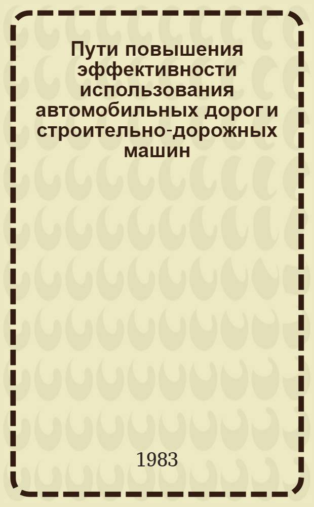 Пути повышения эффективности использования автомобильных дорог и строительно-дорожных машин : Сб. статей